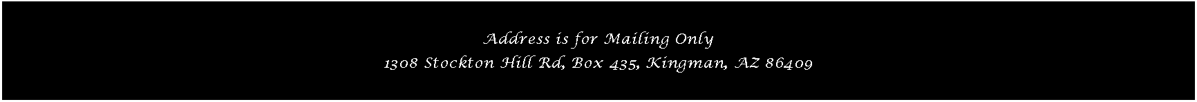 Text Box: Address is for Mailing Only1308 Stockton Hill Rd, Box 435, Kingman, AZ 86409